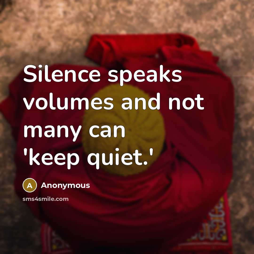 “Silence speaks volumes and not many can 'keep quiet.'” quote by Anonymous