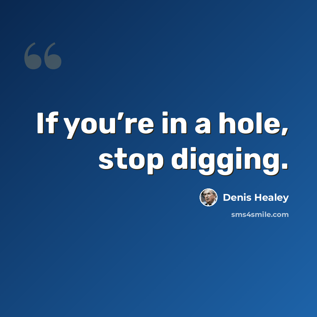 “If you’re in a hole, stop digging.” quote by Denis Healey