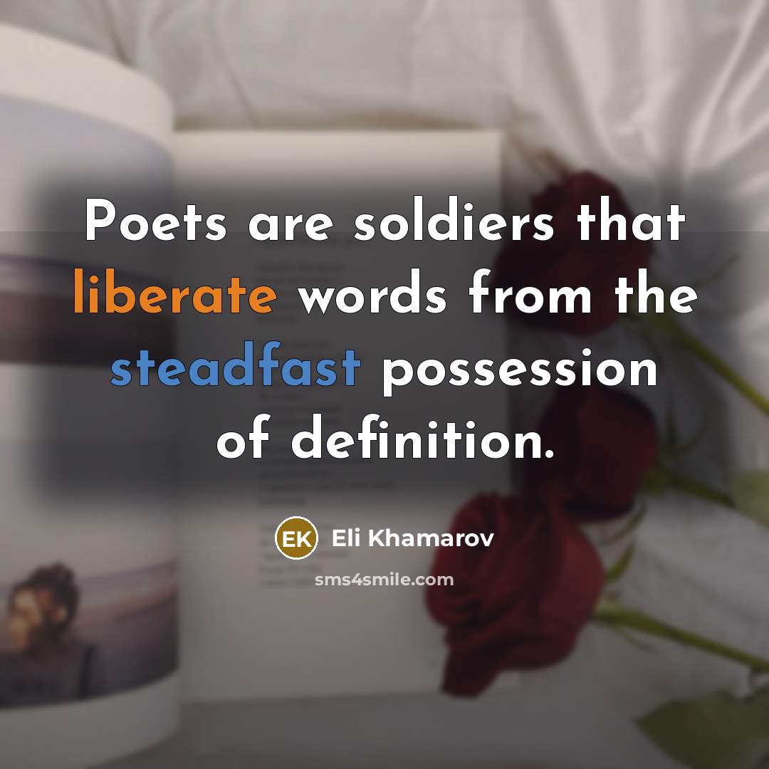 “Poets are soldiers that liberate words from the steadfast possession of definition.” quote by Eli Khamarov