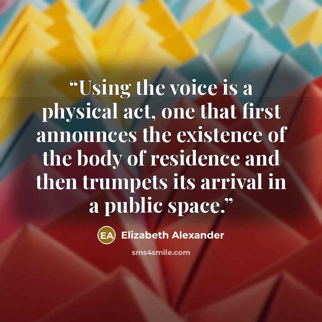 “Using the voice is a physical act, one that first announces the existence of the body of residence and then trumpets its arrival in a public space.” quote by Elizabeth Alexander