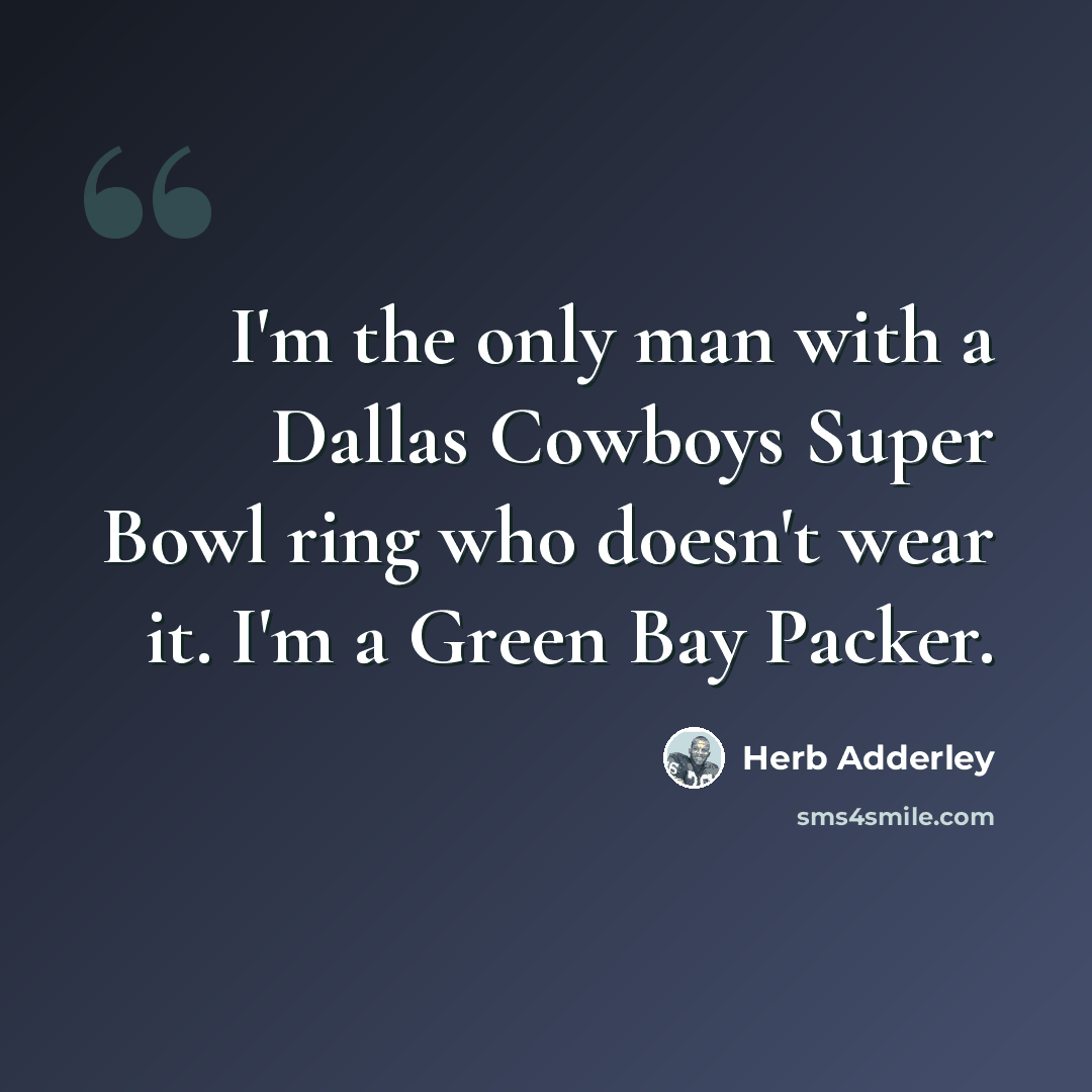 “I'm the only man with a Dallas Cowboys Super Bowl ring who doesn't wear it. I'm a Green Bay Packer.” quote by Herb Adderley