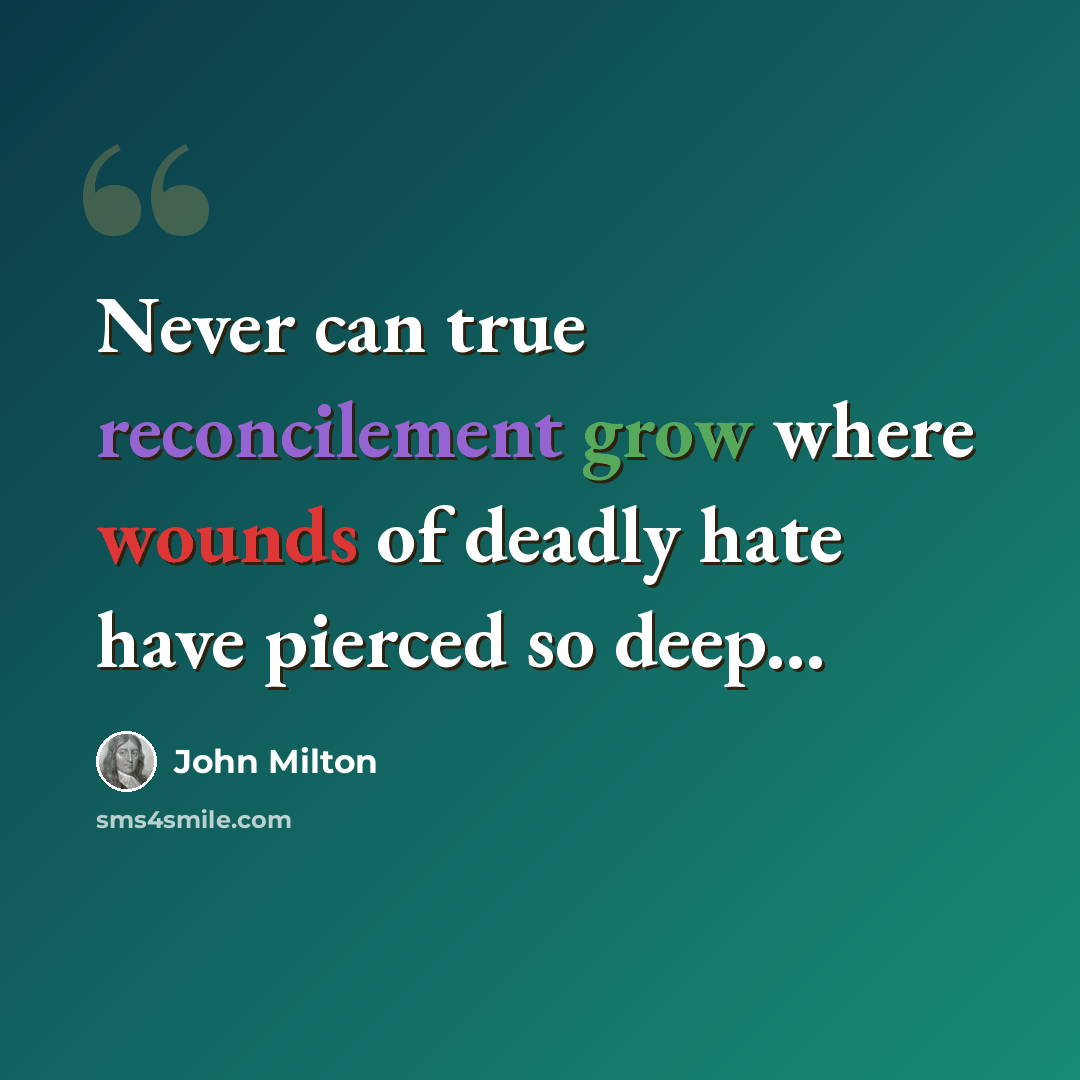 “Never can true reconcilement grow where wounds of deadly hate have pierced so deep...” quote by John Milton