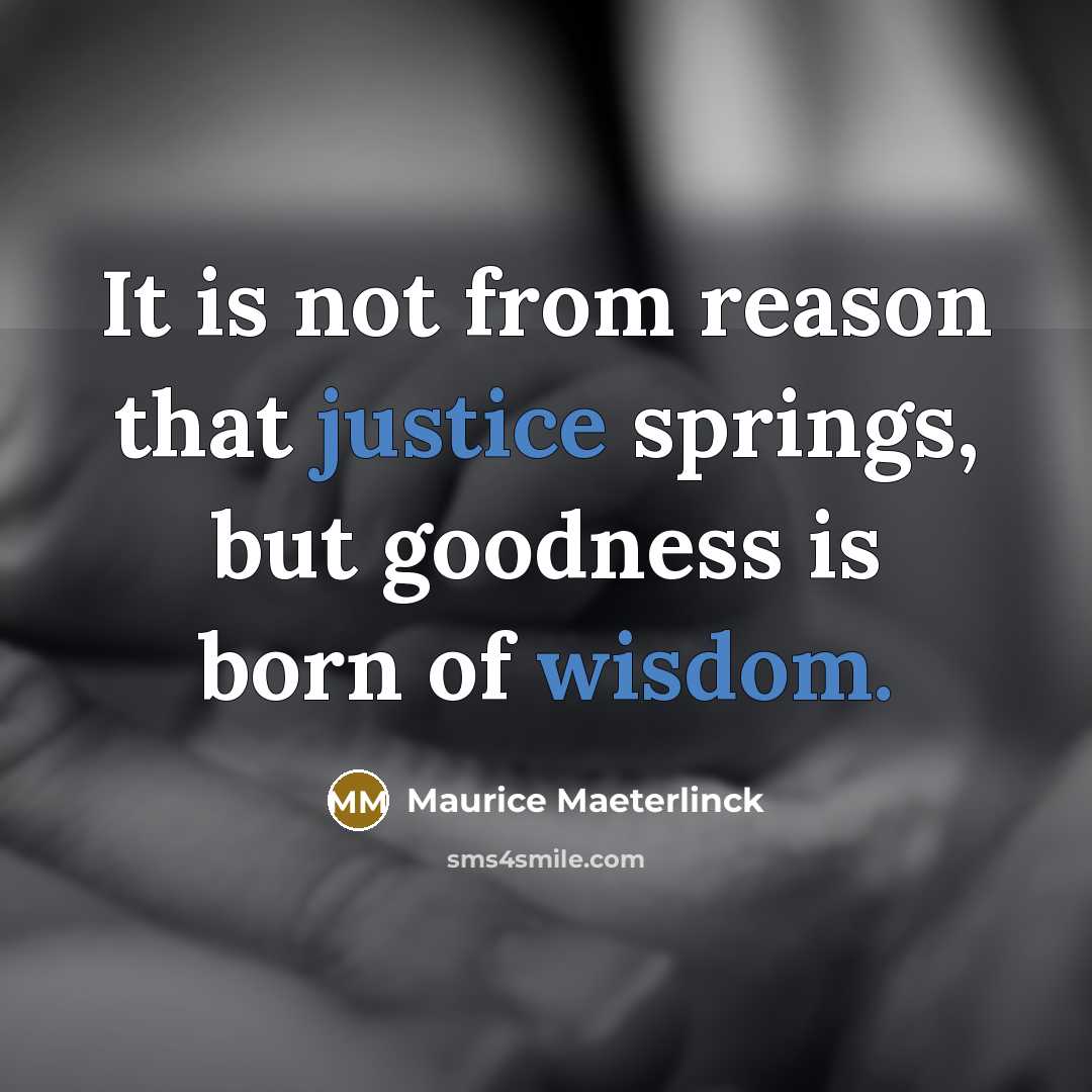 “It is not from reason that justice springs, but goodness is born of wisdom.” quote by Maurice Maeterlinck