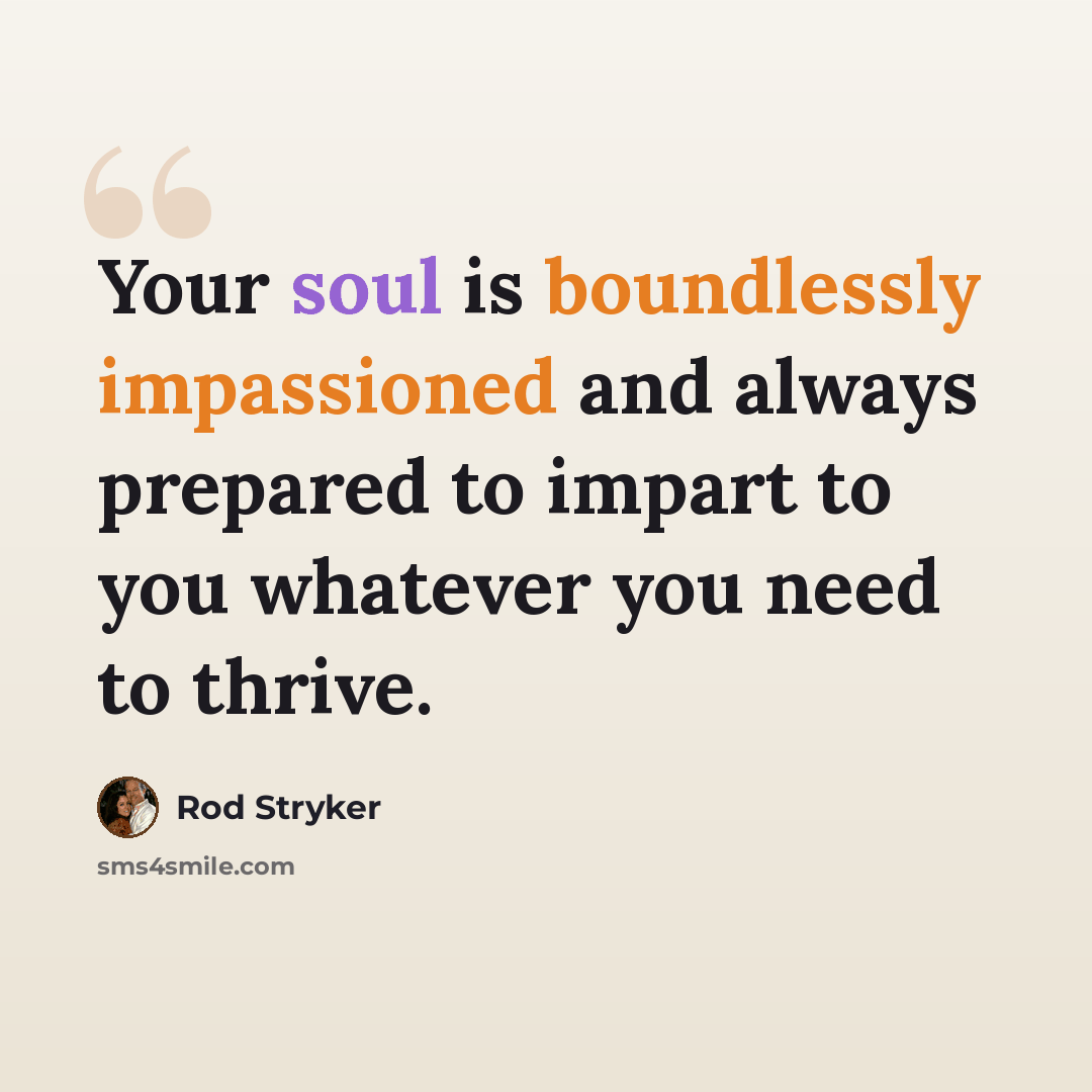 “Your soul is boundlessly impassioned and always prepared to impart to you whatever you need to thrive.” quote by Rod Stryker