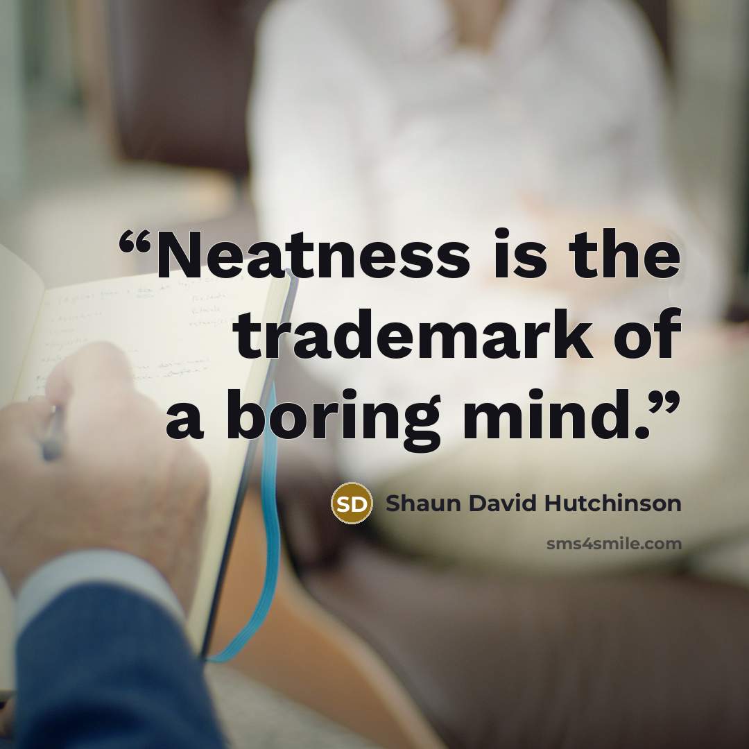 “Neatness is the trademark of a boring mind.” quote by Shaun David Hutchinson