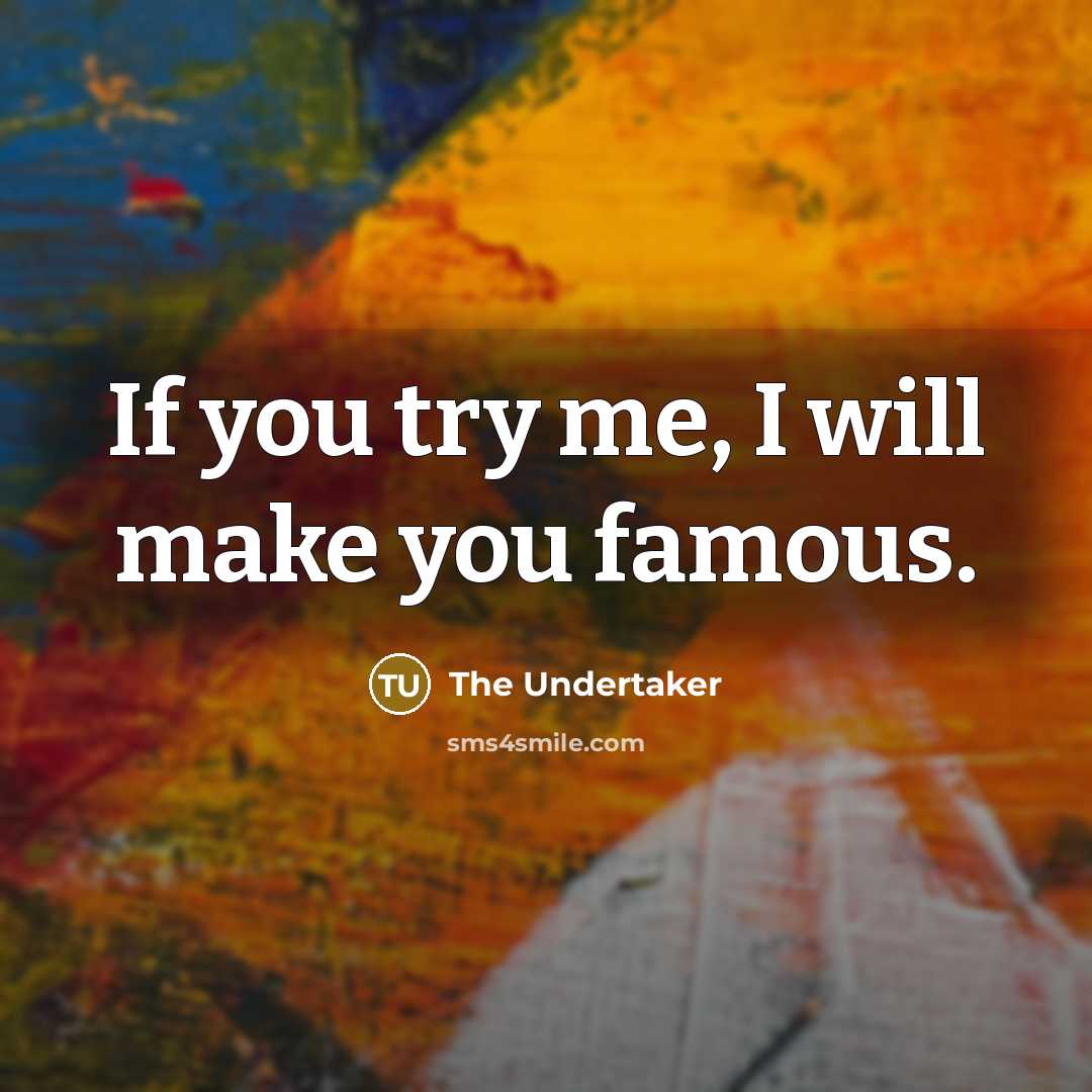 “If you try me, I will make you famous.” quote by The Undertaker