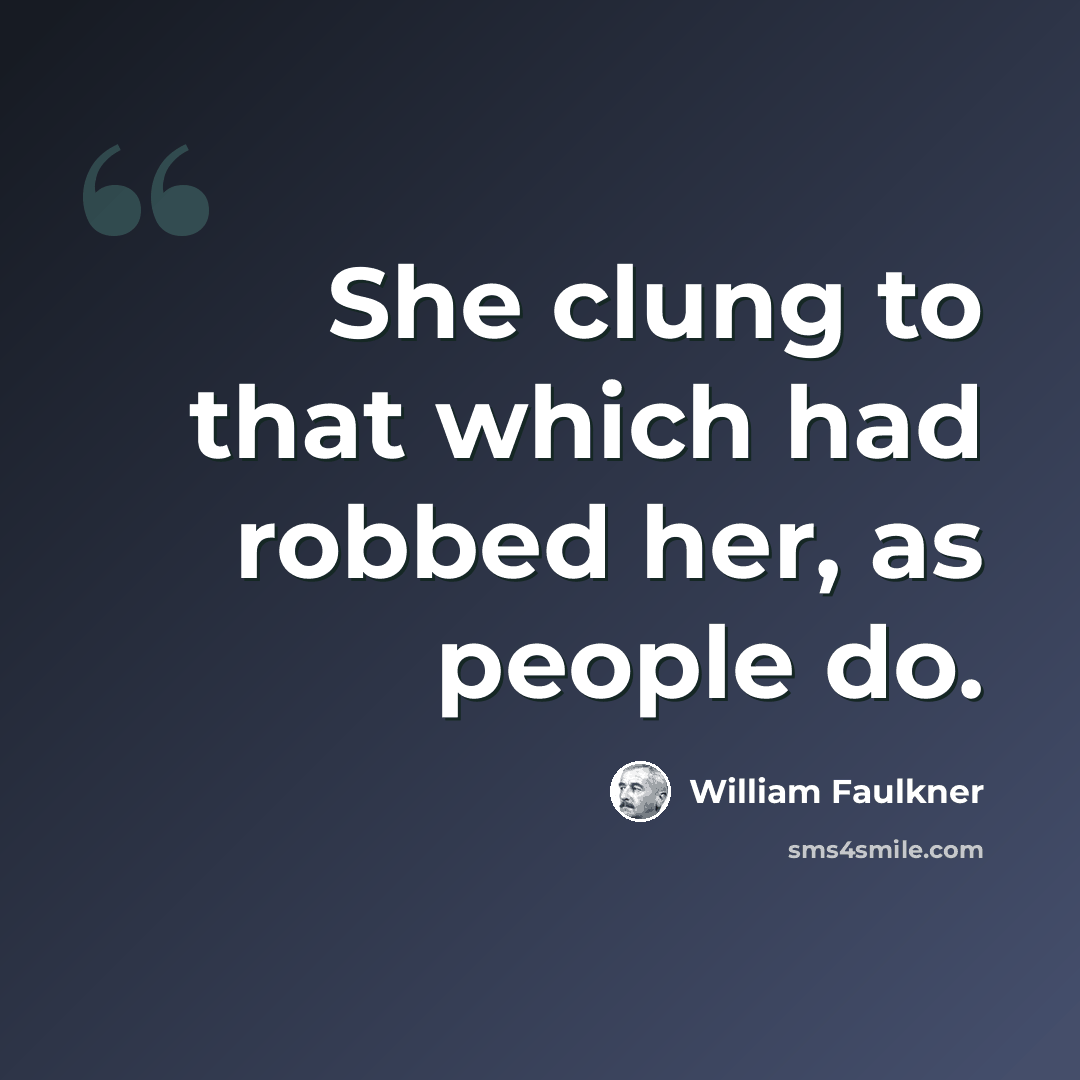 “She clung to that which had robbed her, as people do.” quote by William Faulkner