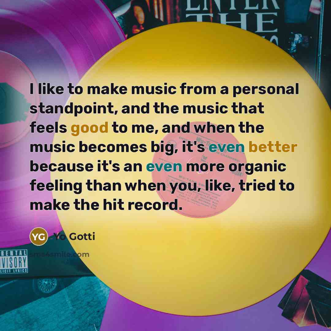 “I like to make music from a personal standpoint, and the music that feels good to me, and when the music becomes big, it's even better because it's an even more organic feeling than when you, like, tried to make the hit record.” quote by Yo Gotti