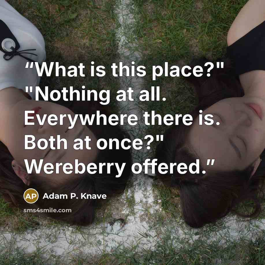“What is this place?" "Nothing at all. Everywhere there is. Both at once?" Wereberry offered.” quote by Adam P. Knave