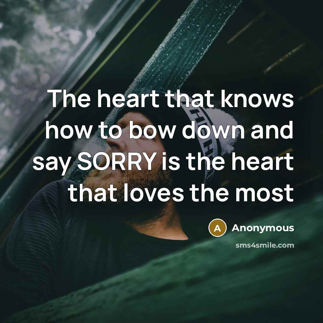 “The heart that knows how to bow down and say SORRY is the heart that loves the most” quote by Anonymous
