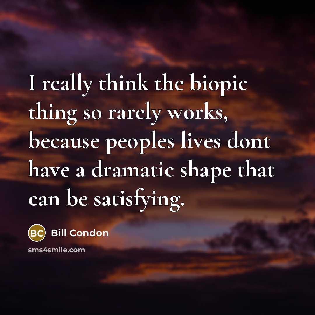 “I really think the biopic thing so rarely works, because peoples lives dont have a dramatic shape that can be satisfying.” quote by Bill Condon