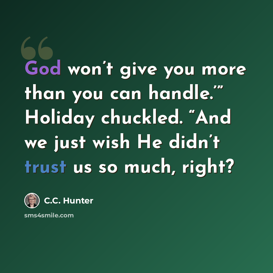 “God won’t give you more than you can handle.’” Holiday chuckled. “And we just wish He didn’t trust us so much, right?” quote by C.C. Hunter