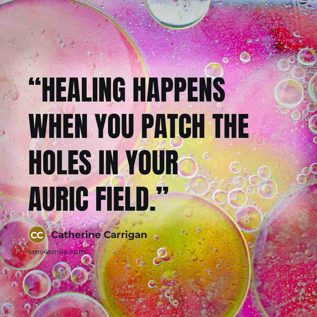 “Healing happens when you patch the holes in your auric field.” quote by Catherine Carrigan