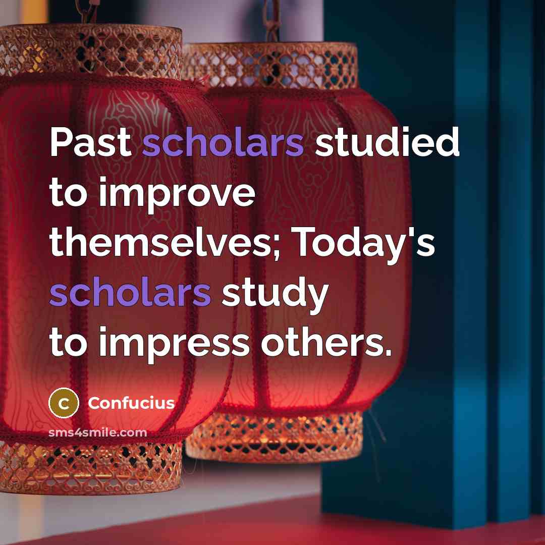 “Past scholars studied to improve themselves; Today's scholars study to impress others.” quote by Confucius