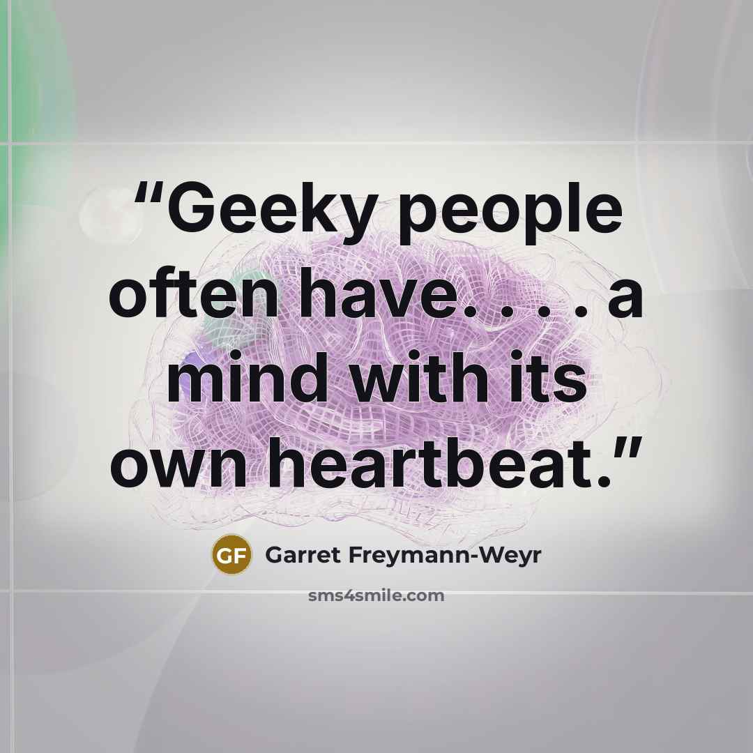 “Geeky people often have. . . . a mind with its own heartbeat.” quote by Garret Freymann-Weyr