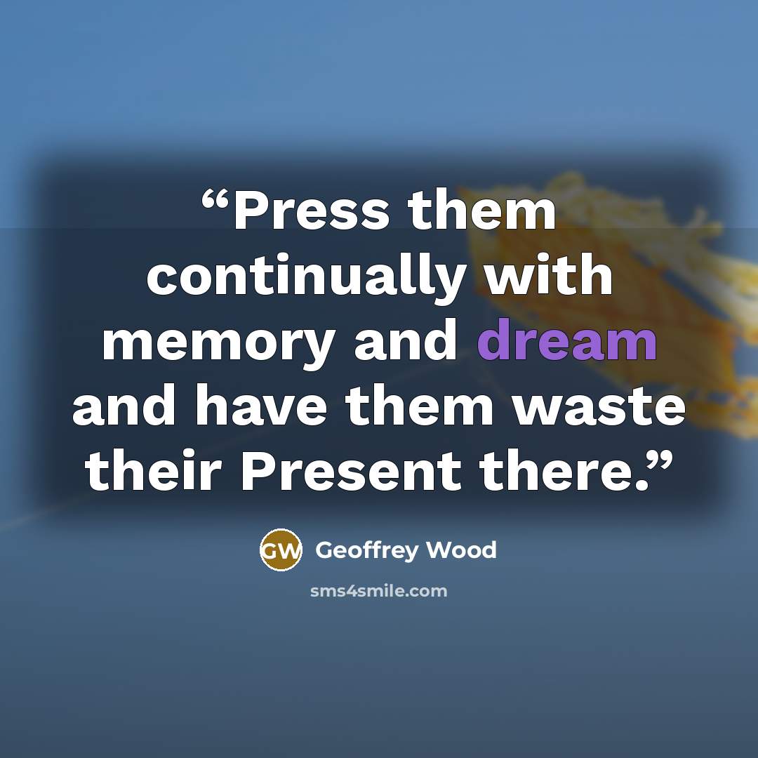“Press them continually with memory and dream and have them waste their Present there.” quote by Geoffrey Wood