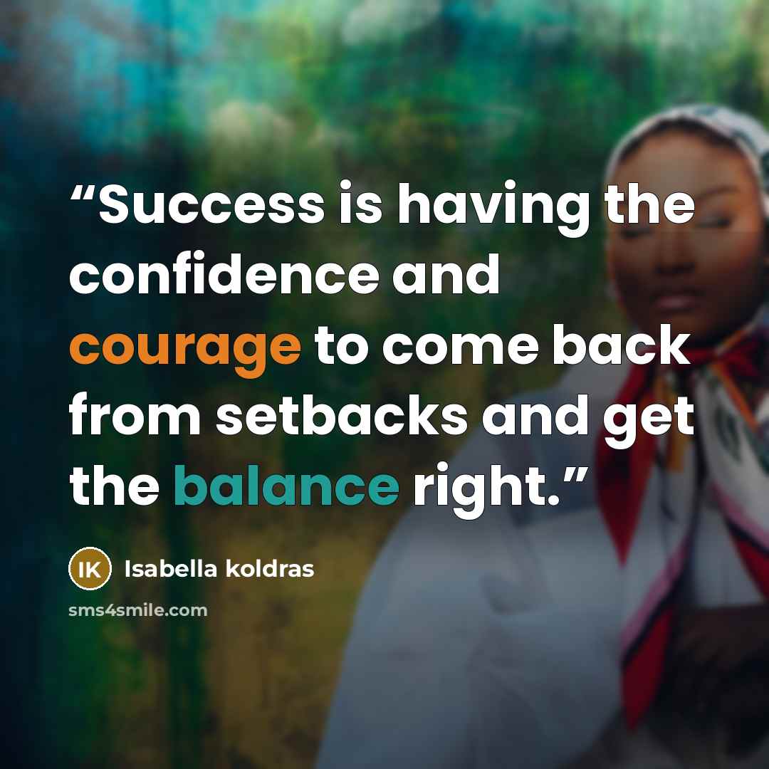 “Success is having the confidence and courage to come back from setbacks and get the balance right.” quote by Isabella koldras