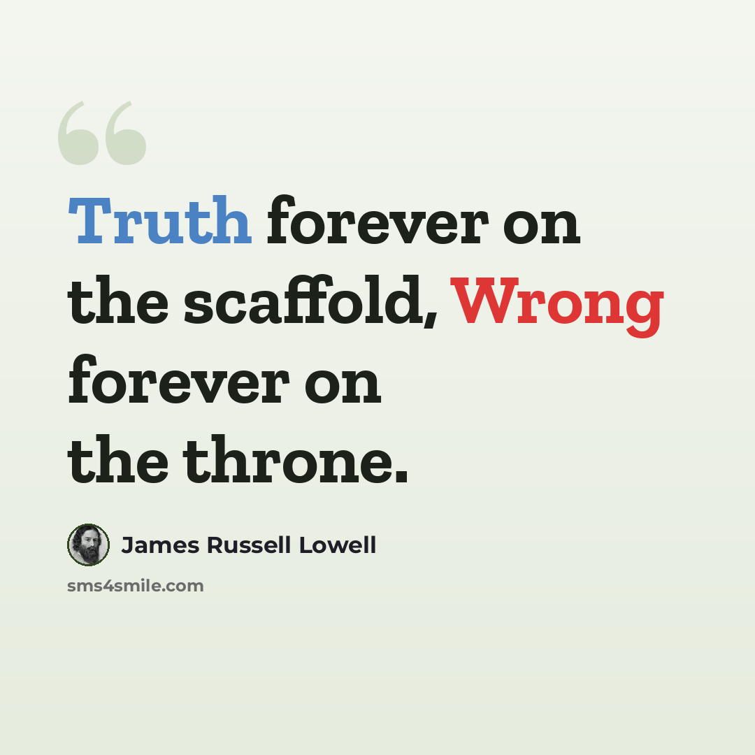“Truth forever on the scaffold, Wrong forever on the throne.” quote by James Russell Lowell