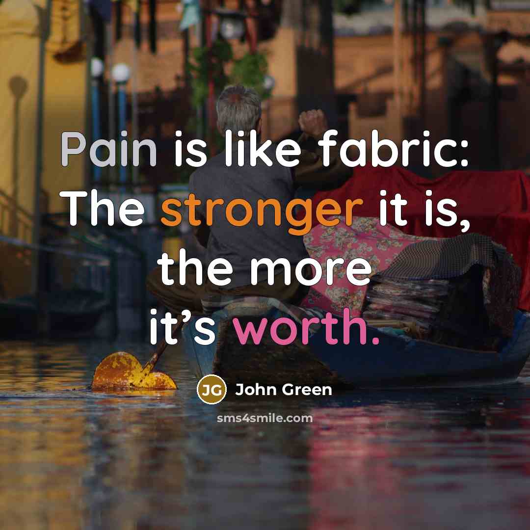“Pain is like fabric: The stronger it is, the more it’s worth.” quote by John Green