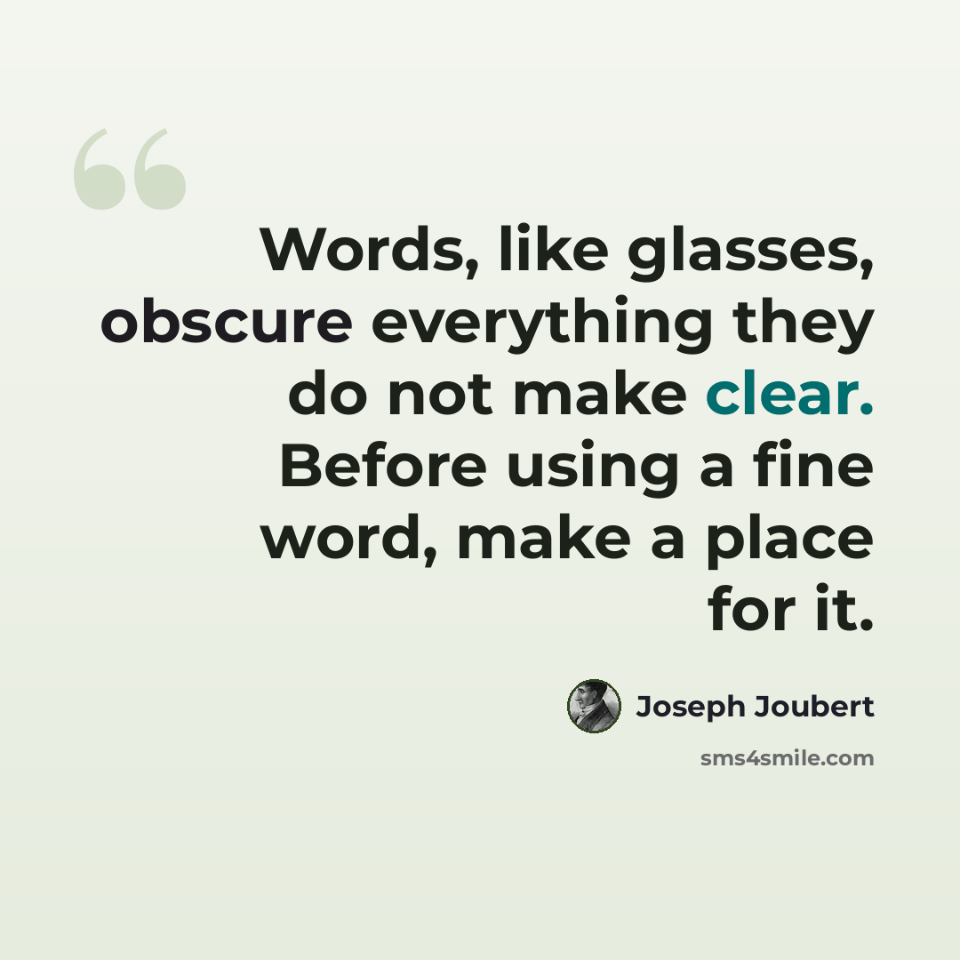 “Words, like glasses, obscure everything they do not make clear. Before using a fine word, make a place for it.” quote by Joseph Joubert