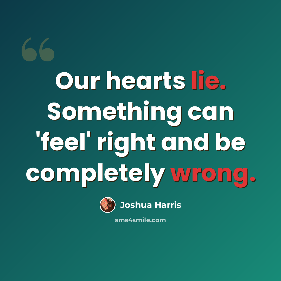 “Our hearts lie. Something can 'feel' right and be completely wrong.” quote by Joshua Harris