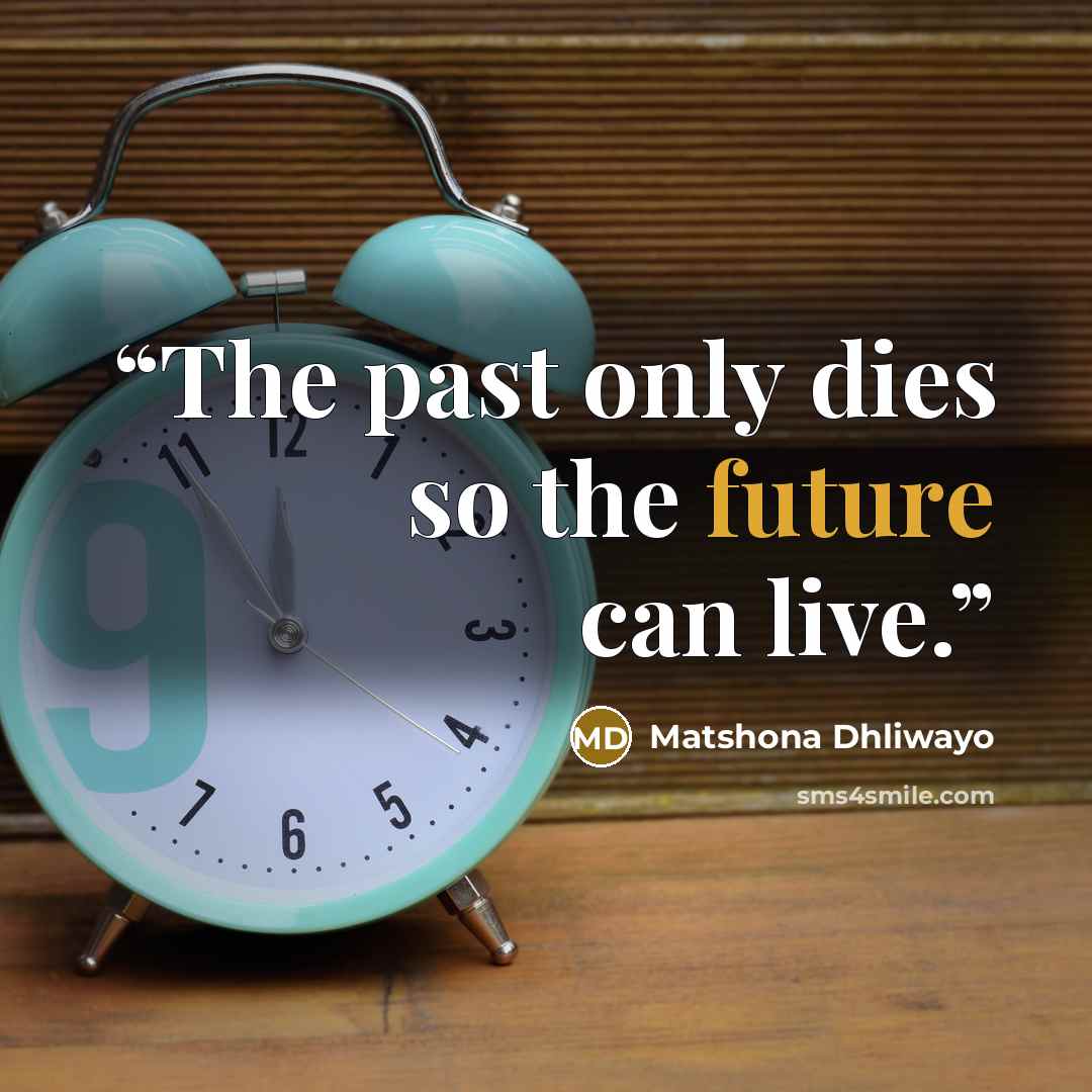 “The past only dies so the future can live.” quote by Matshona Dhliwayo