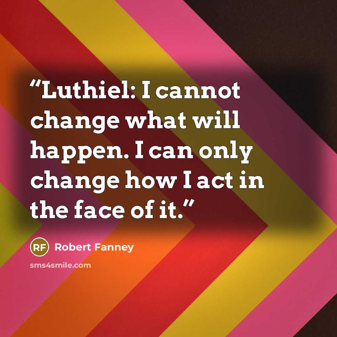 “Luthiel: I cannot change what will happen. I can only change how I act in the face of it.” quote by Robert Fanney