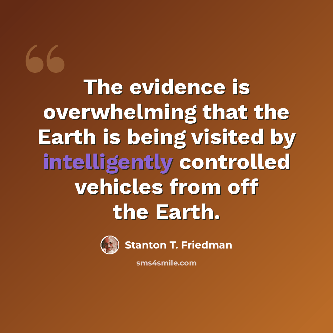 “The evidence is overwhelming that the Earth is being visited by intelligently controlled vehicles from off the Earth.” quote by Stanton T. Friedman