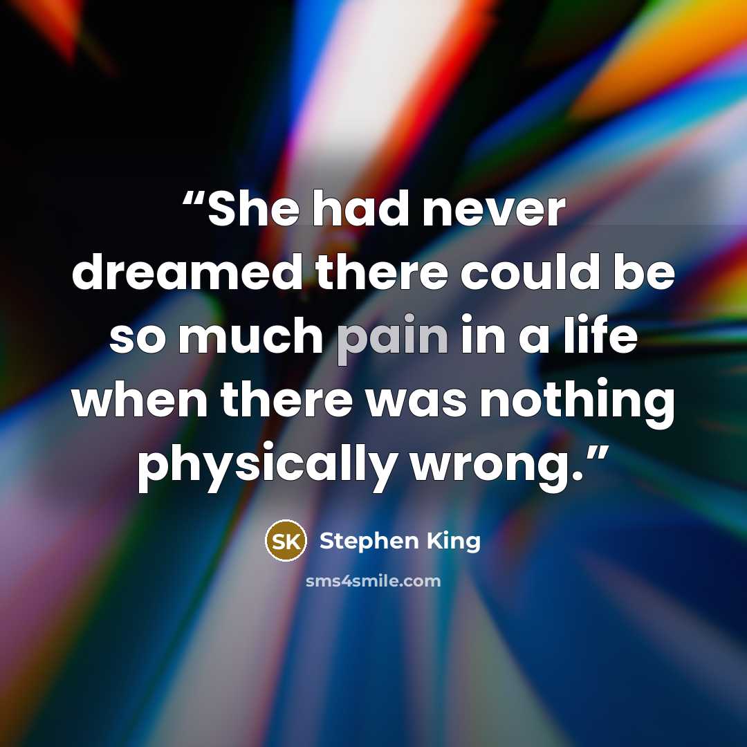 “She had never dreamed there could be so much pain in a life when there was nothing physically wrong.” quote by Stephen King