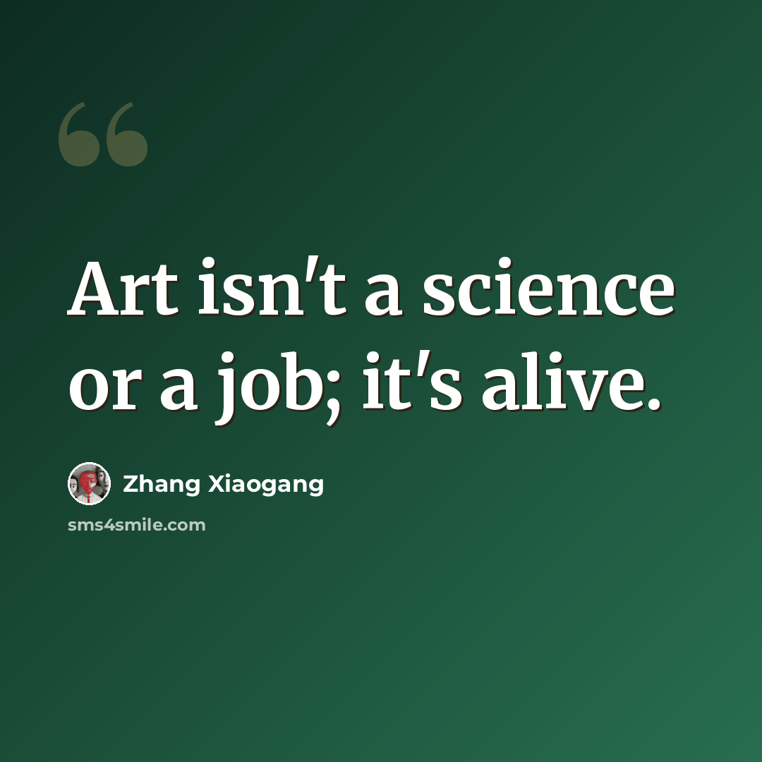 “Art isn't a science or a job; it's alive.” quote by Zhang Xiaogang