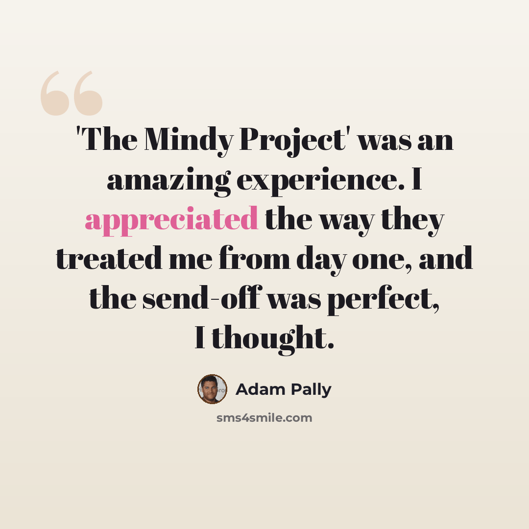 “'The Mindy Project' was an amazing experience. I appreciated the way they treated me from day one, and the send-off was perfect, I thought.” quote by Adam Pally