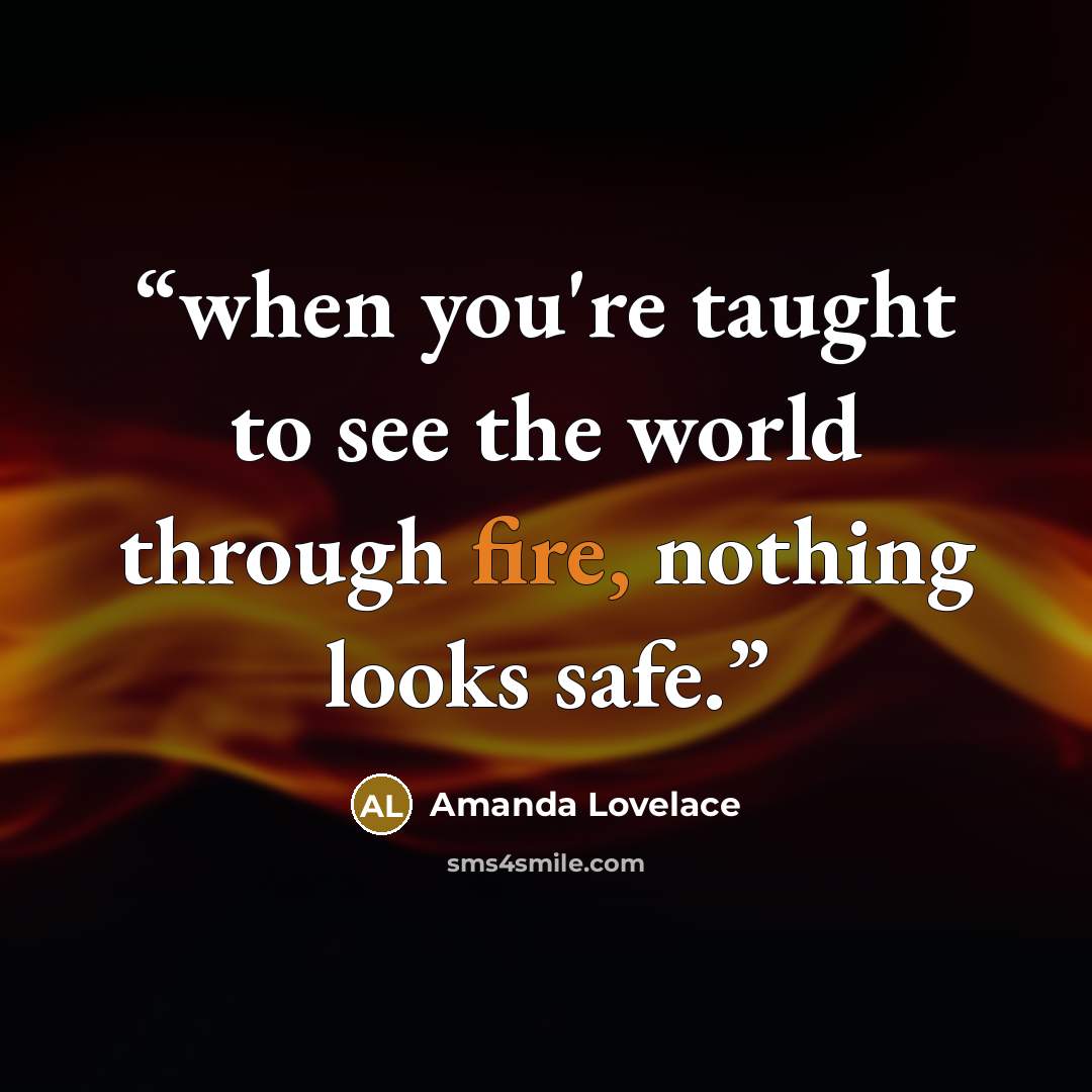 “when you're taught to see the world through fire, nothing looks safe.” quote by Amanda Lovelace