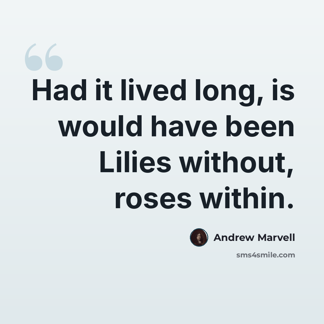 “Had it lived long, is would have been Lilies without, roses within.” quote by Andrew Marvell