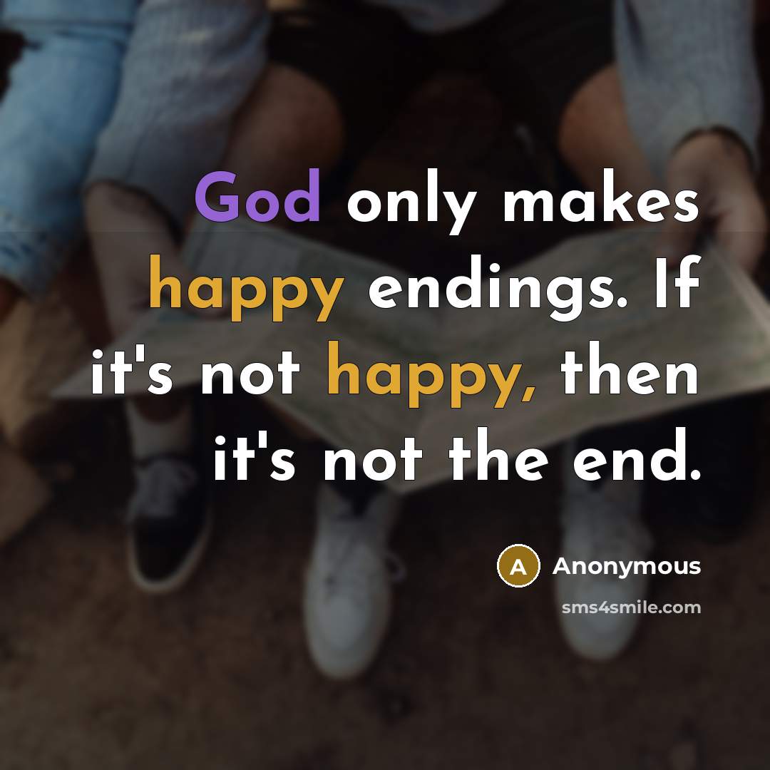 “God only makes happy endings. If it's not happy, then it's not the end.” quote by Anonymous
