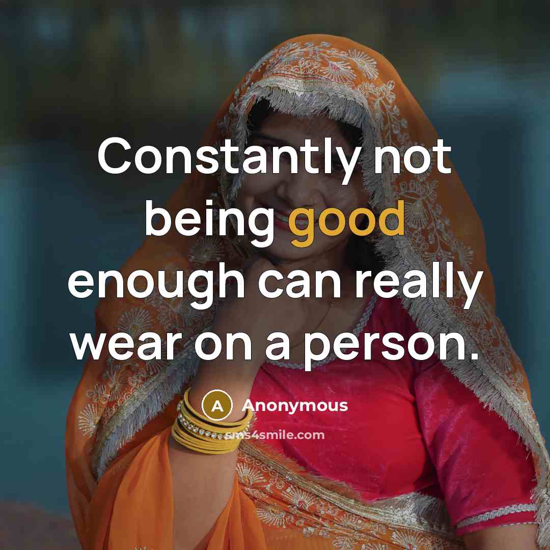 “Constantly not being good enough can really wear on a person.” quote by Anonymous