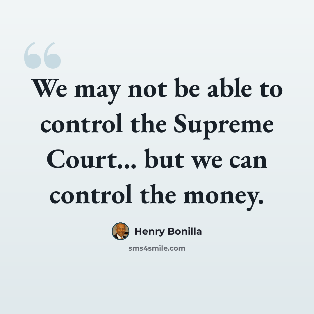 “We may not be able to control the Supreme Court... but we can control the money.” quote by Henry Bonilla