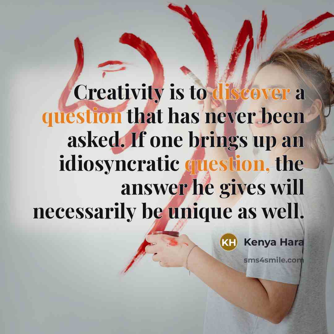 “Creativity is to discover a question that has never been asked. If one brings up an idiosyncratic question, the answer he gives will necessarily be unique as well.” quote by Kenya Hara