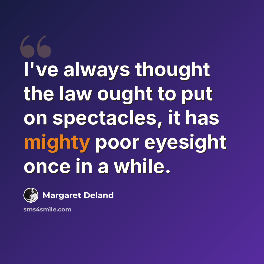 “I've always thought the law ought to put on spectacles, it has mighty poor eyesight once in a while.” quote by Margaret Deland