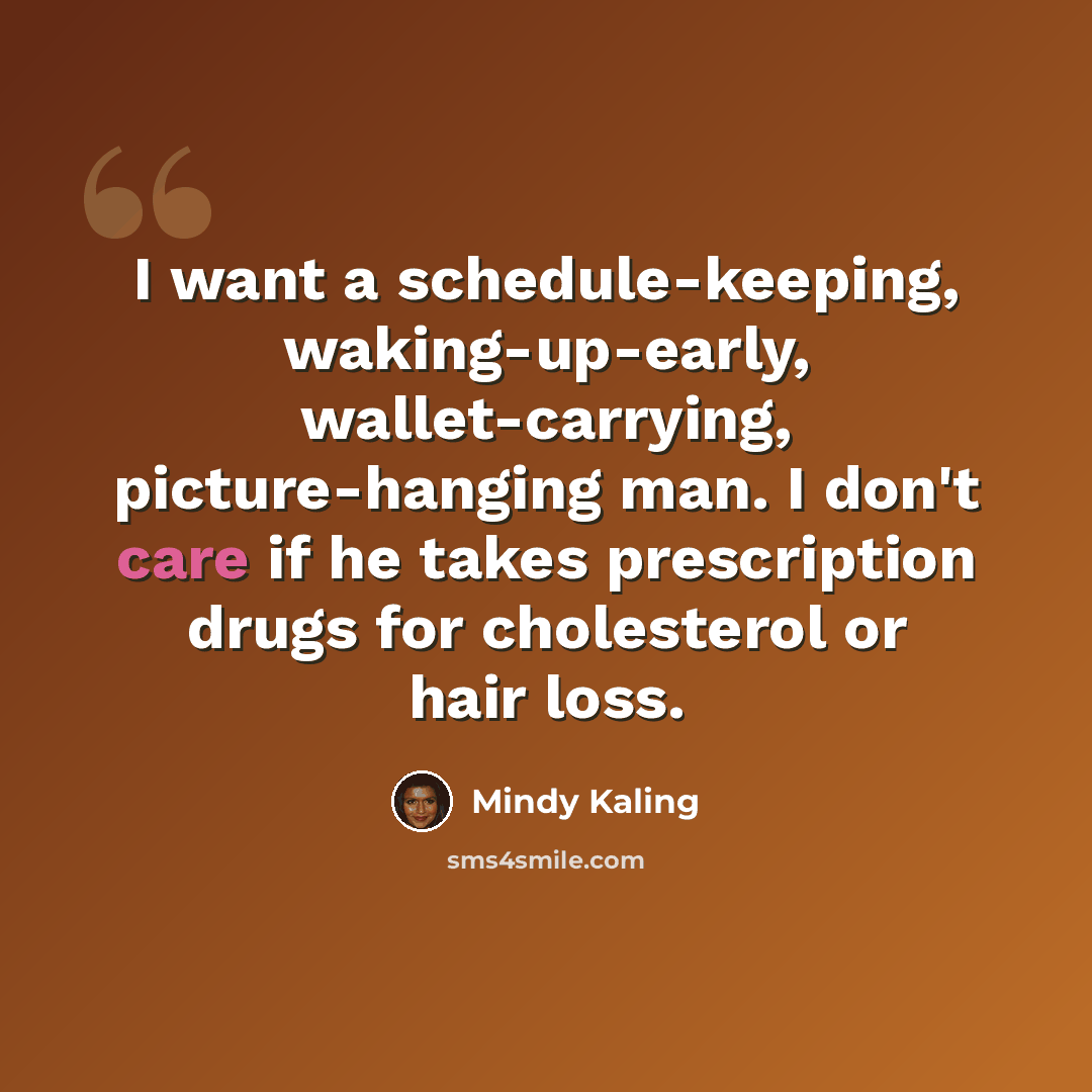 “I want a schedule-keeping, waking-up-early, wallet-carrying, picture-hanging man. I don't care if he takes prescription drugs for cholesterol or hair loss.” quote by Mindy Kaling