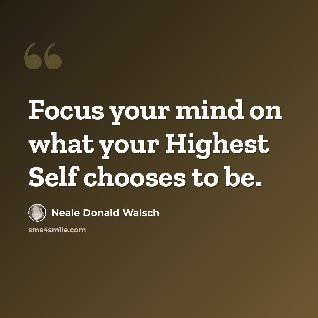 “Focus your mind on what your Highest Self chooses to be.” quote by Neale Donald Walsch