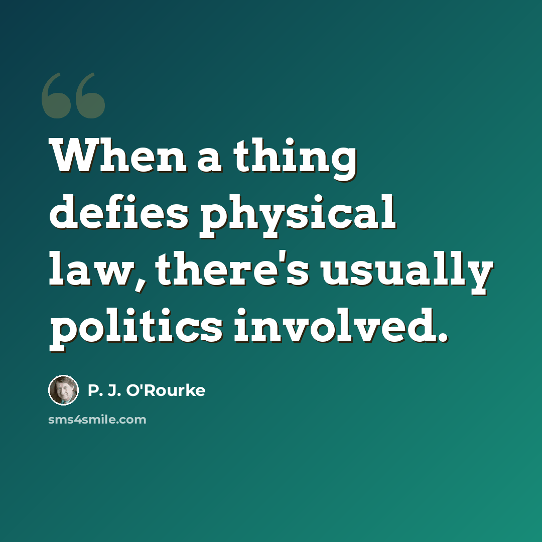 “When a thing defies physical law, there's usually politics involved.” quote by P. J. O'Rourke