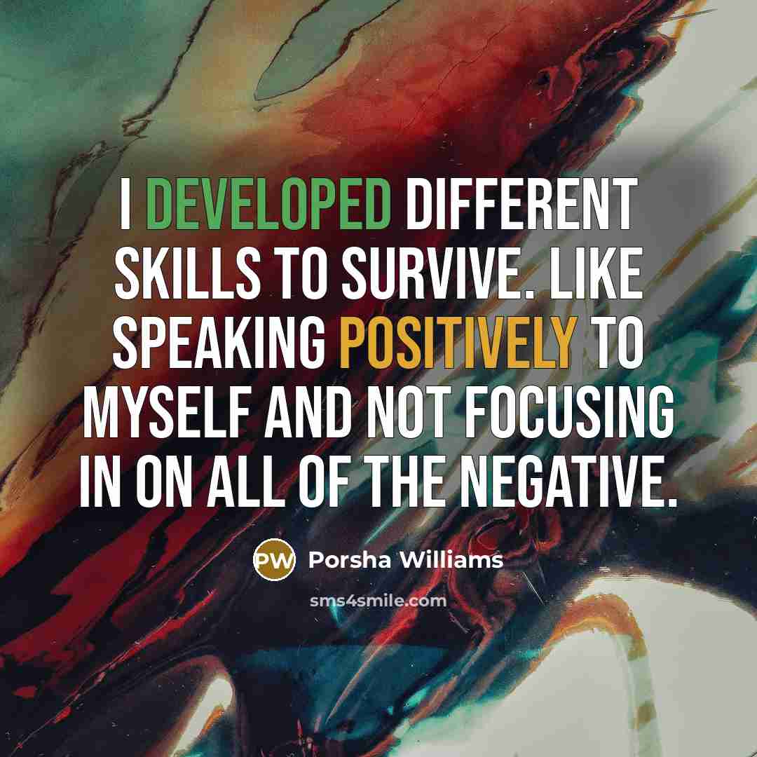 “I developed different skills to survive. Like speaking positively to myself and not focusing in on all of the negative.” quote by Porsha Williams