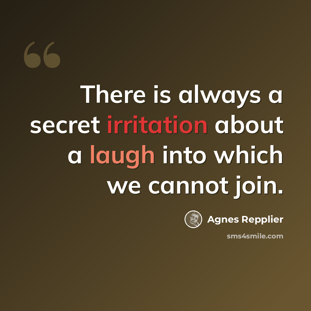 “There is always a secret irritation about a laugh into which we cannot join.” quote by Agnes Repplier