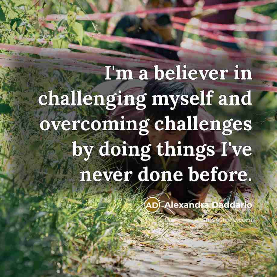 “I'm a believer in challenging myself and overcoming challenges by doing things I've never done before.” quote by Alexandra Daddario