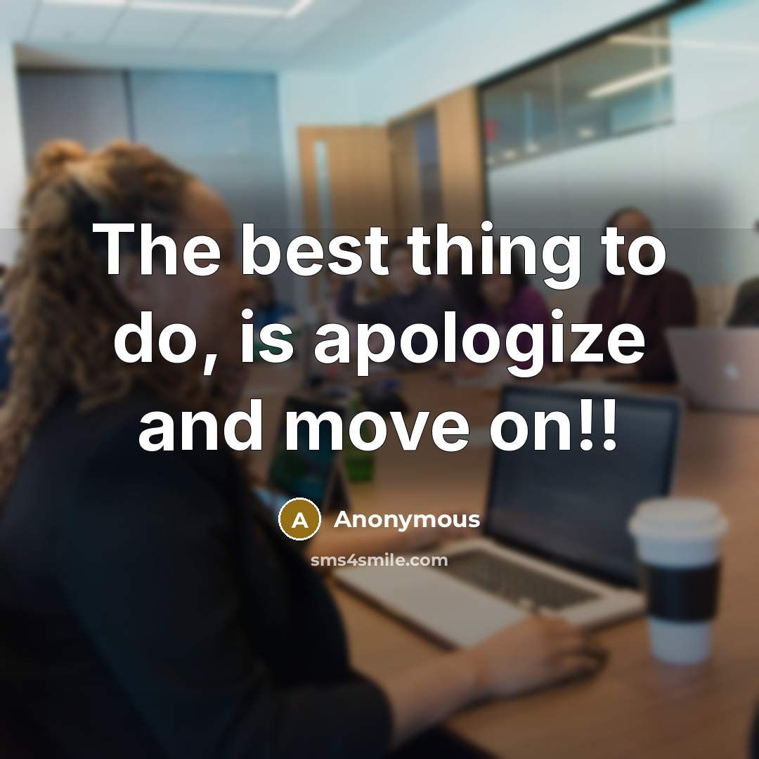 “The best thing to do, is apologize and move on!!” quote by Anonymous
