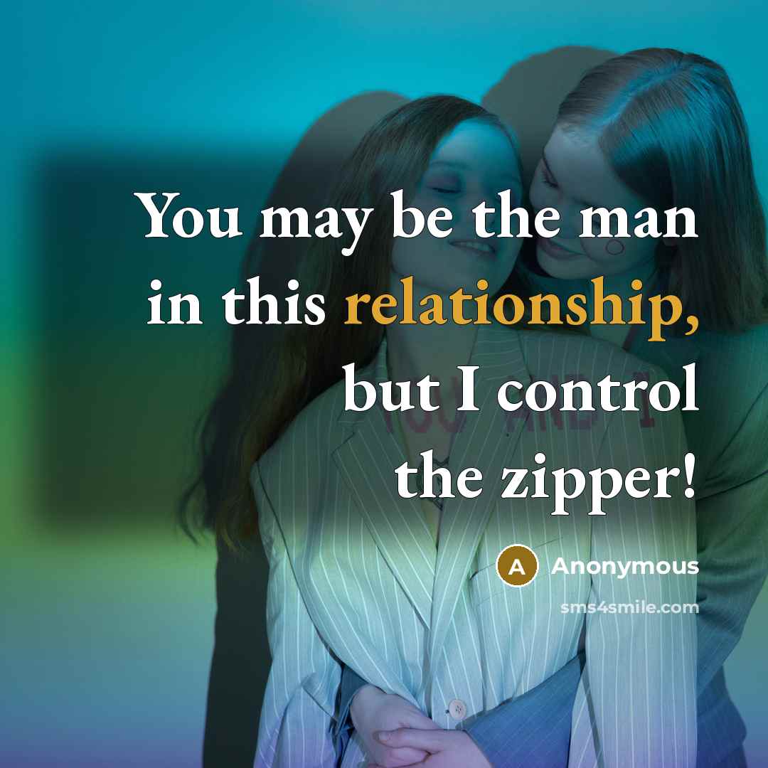 “You may be the man in this relationship, but I control the zipper!” quote by Anonymous