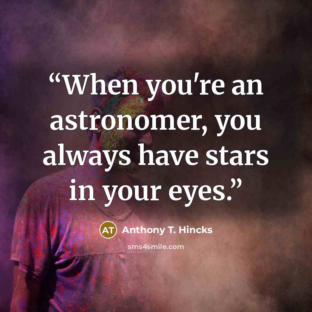 “When you're an astronomer, you always have stars in your eyes.” quote by Anthony T. Hincks