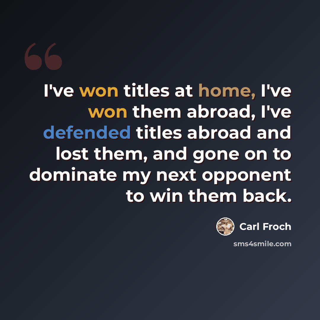 “I've won titles at home, I've won them abroad, I've defended titles abroad and lost them, and gone on to dominate my next opponent to win them back.” quote by Carl Froch