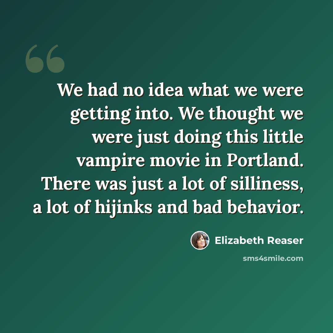 “We had no idea what we were getting into. We thought we were just doing this little vampire movie in Portland. There was just a lot of silliness, a lot of hijinks and bad behavior.” quote by Elizabeth Reaser