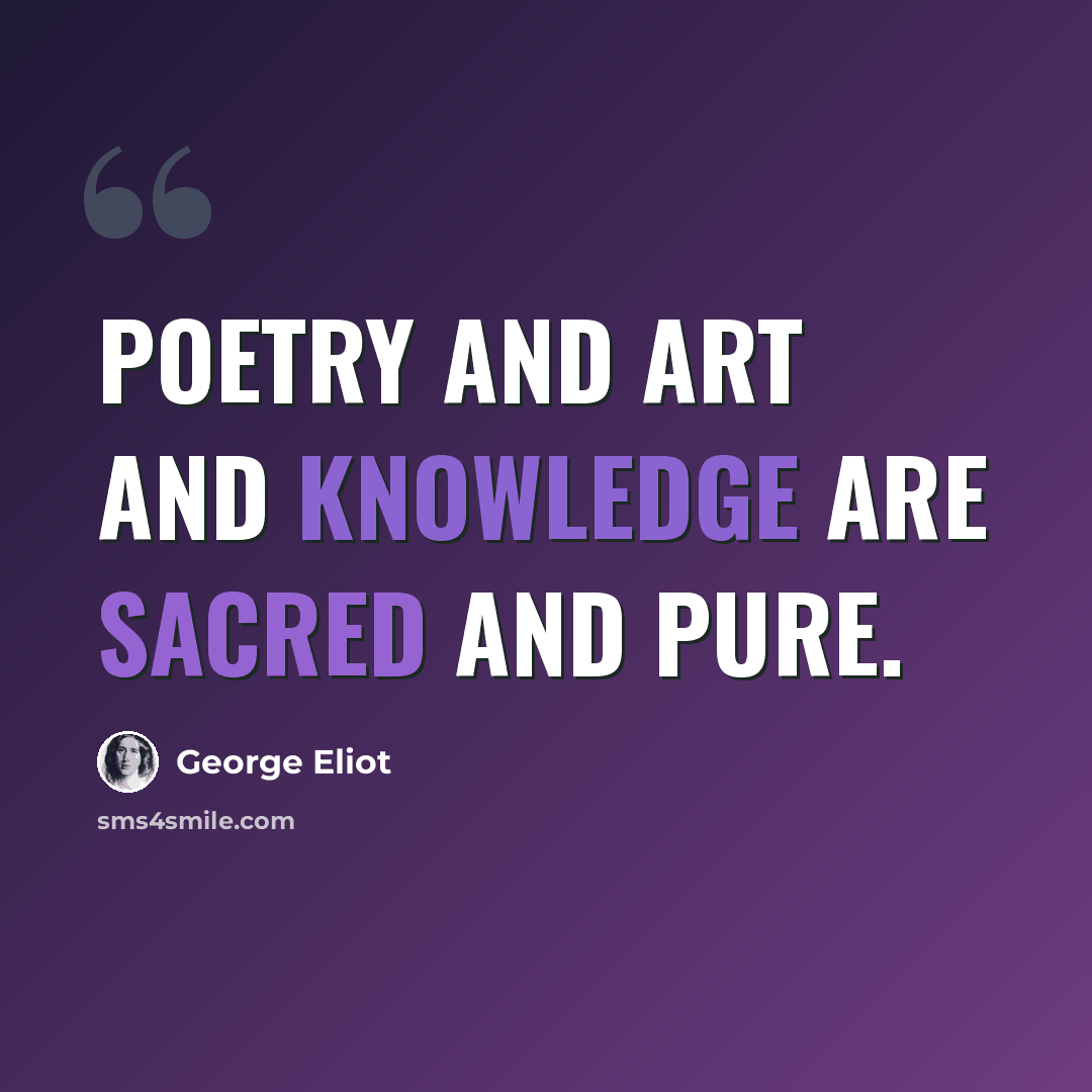“Poetry and art and knowledge are sacred and pure.” quote by George Eliot